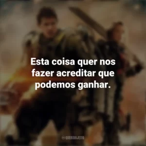 Esta coisa quer nos fazer acreditar que podemos ganhar. No Limite do Amanhã (Filme)