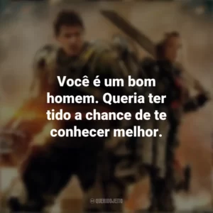 Você é um bom homem. Queria ter tido a chance de te conhecer melhor. No Limite do Amanhã (Filme)