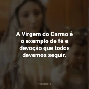 A Virgem do Carmo é o exemplo de fé e devoção que todos devemos seguir. Nossa Senhora do Carmo