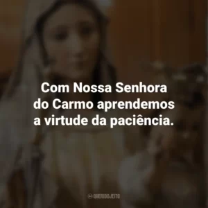 Com Nossa Senhora do Carmo aprendemos a virtude da paciência. Nossa Senhora do Carmo