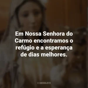 Em Nossa Senhora do Carmo encontramos o refúgio e a esperança de dias melhores. Nossa Senhora do Carmo