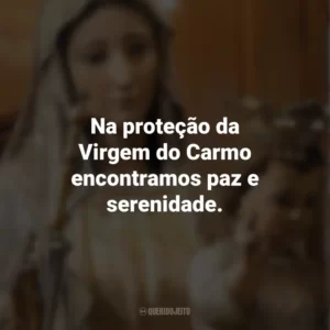 Na proteção da Virgem do Carmo encontramos paz e serenidade. Nossa Senhora do Carmo