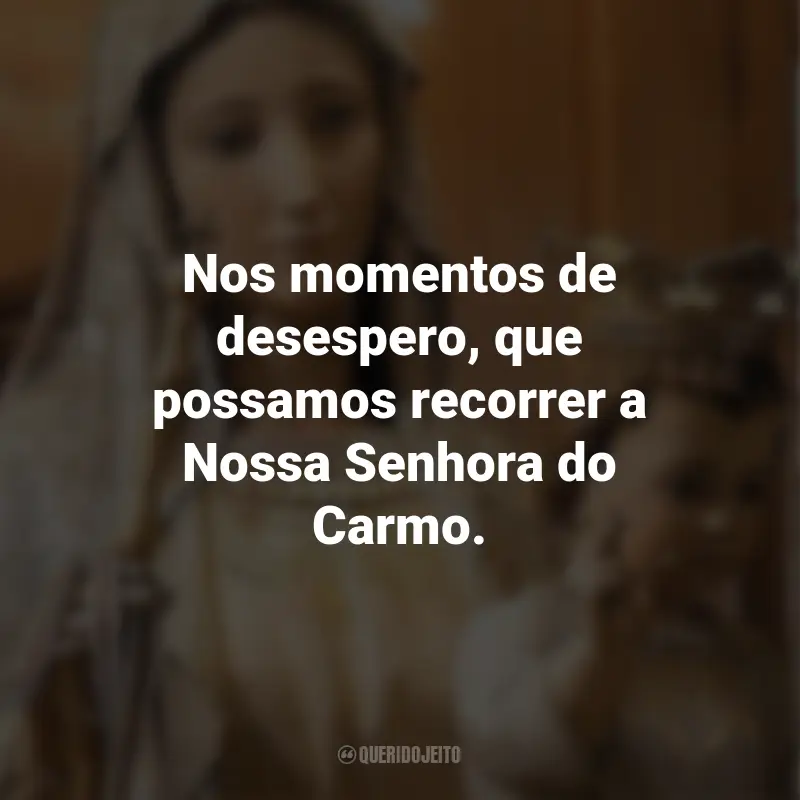 Frases de Nossa Senhora do Carmo: Nos momentos de desespero, que possamos recorrer a Nossa Senhora do Carmo.