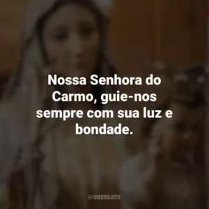 Nossa Senhora do Carmo, guie-nos sempre com sua luz e bondade. Nossa Senhora do Carmo