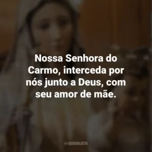 Nossa Senhora do Carmo, interceda por nós junto a Deus, com seu amor de mãe. Nossa Senhora do Carmo
