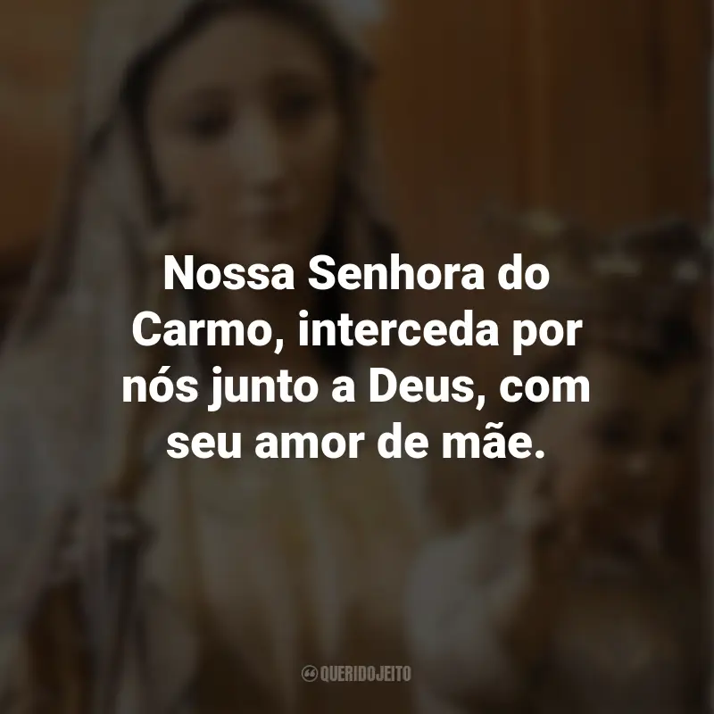 Frases de Nossa Senhora do Carmo: Nossa Senhora do Carmo, interceda por nós junto a Deus, com seu amor de mãe.