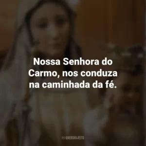 Nossa Senhora do Carmo, nos conduza na caminhada da fé. Nossa Senhora do Carmo