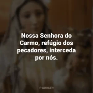 Nossa Senhora do Carmo, refúgio dos pecadores, interceda por nós. Nossa Senhora do Carmo