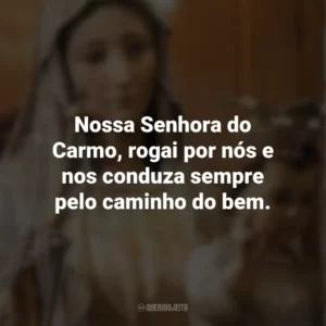 Nossa Senhora do Carmo, rogai por nós e nos conduza sempre pelo caminho do bem. Nossa Senhora do Carmo