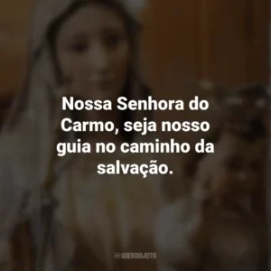 Nossa Senhora do Carmo, seja nosso guia no caminho da salvação. Nossa Senhora do Carmo