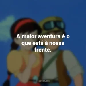 A maior aventura é o que está à nossa frente. O Castelo no Céu (Filme)