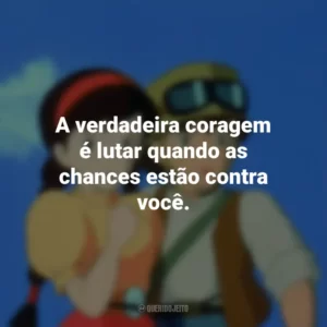 A verdadeira coragem é lutar quando as chances estão contra você. O Castelo no Céu (Filme)