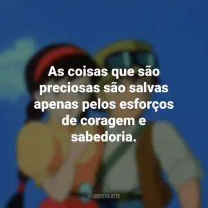 As coisas que são preciosas são salvas apenas pelos esforços de coragem e sabedoria. O Castelo no Céu (Filme)
