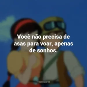Você não precisa de asas para voar, apenas de sonhos. O Castelo no Céu (Filme)