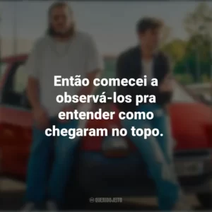 Então comecei a observá-los pra entender como chegaram no topo. O Cheiro do Ouro (Filme)