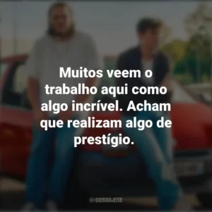 Muitos veem o trabalho aqui como algo incrível. Acham que realizam algo de prestígio. O Cheiro do Ouro (Filme)