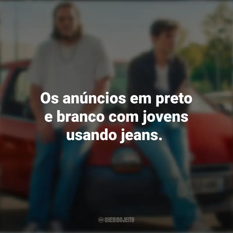 Frases Filme O Cheiro do Ouro: Os anúncios em preto e branco com jovens usando jeans.