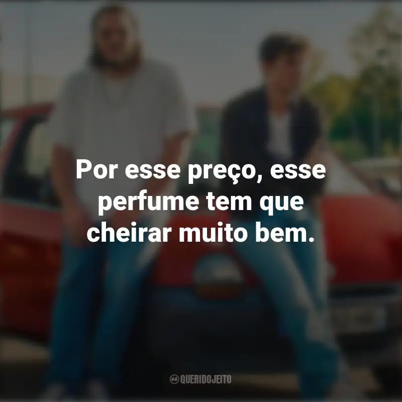 O Cheiro do Ouro Frases do Filme : Por esse preço, esse perfume tem que cheirar muito bem.