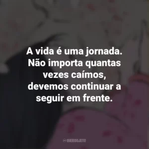 A vida é uma jornada. Não importa quantas vezes caímos, devemos continuar a seguir em frente. O Conto da Princesa Kaguya (Filme)