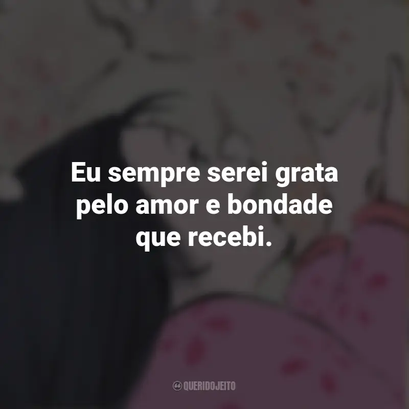 Frases do Filme O Conto da Princesa Kaguya: Eu sempre serei grata pelo amor e bondade que recebi.