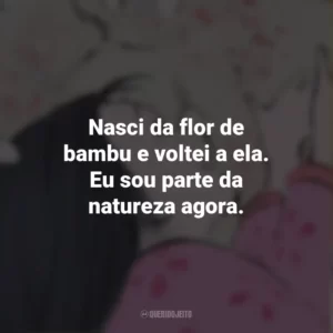 Nasci da flor de bambu e voltei a ela. Eu sou parte da natureza agora. O Conto da Princesa Kaguya (Filme)