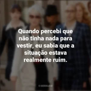 Quando percebi que não tinha nada para vestir, eu sabia que a situação estava realmente ruim. O Diabo Veste Prada (Filme)