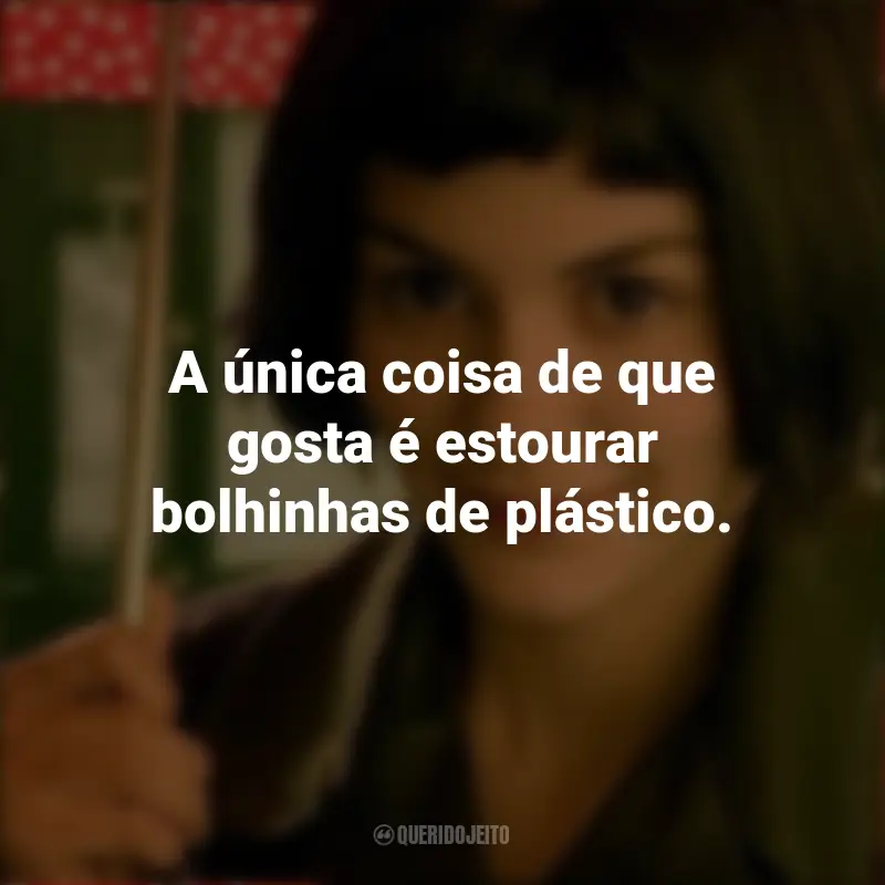 Frases do Filme O Fabuloso Destino de Amélie Poulain: A única coisa de que gosta é estourar bolhinhas de plástico.