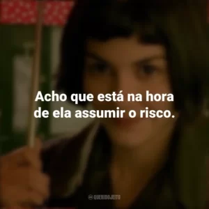 Acho que está na hora de ela assumir o risco. O Fabuloso Destino de Amélie Poulain (Filme)
