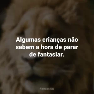 Algumas crianças não sabem a hora de parar de fantasiar. As Crônicas de Nárnia: O Leão, A Feiticeira e o Guarda-roupa