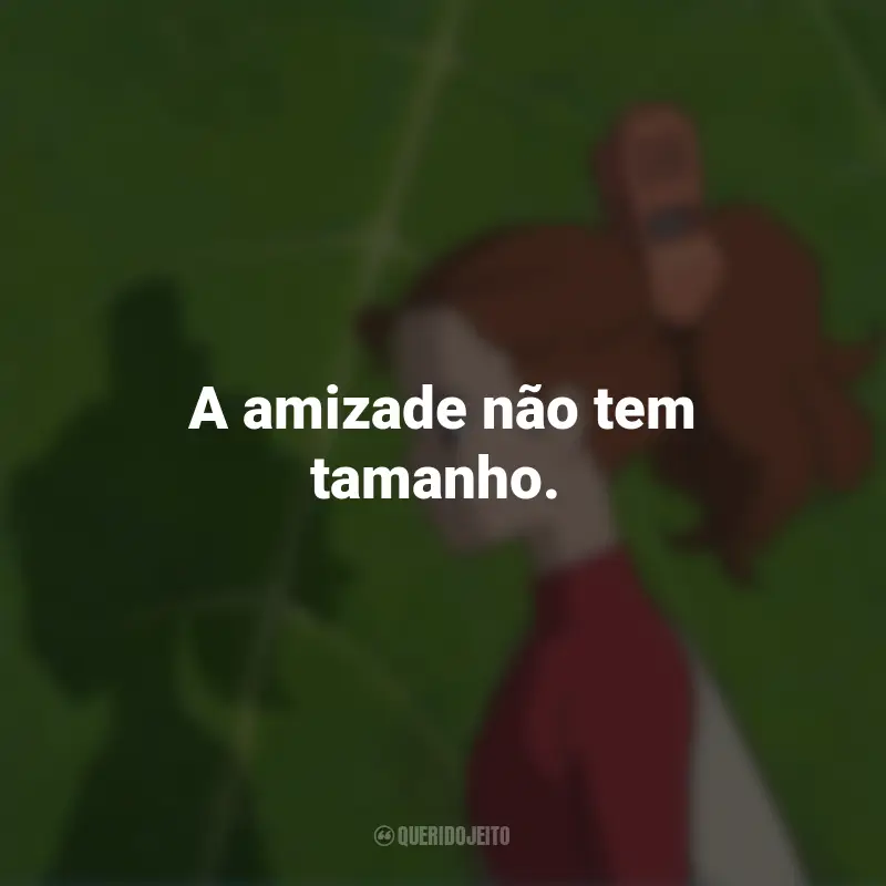 Frases do Filme O Mundo dos Pequeninos: A amizade não tem tamanho.