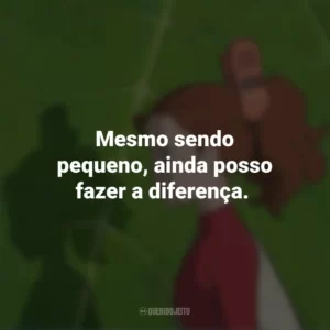 Mesmo sendo pequeno, ainda posso fazer a diferença. O Mundo dos Pequeninos (Filme)