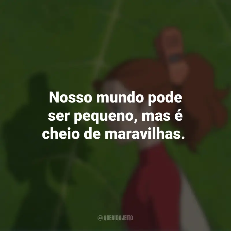 Frases do Filme O Mundo dos Pequeninos: Nosso mundo pode ser pequeno, mas é cheio de maravilhas.