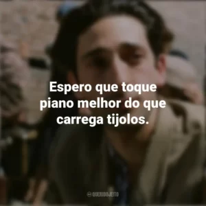 Espero que toque piano melhor do que carrega tijolos. O Pianista (Filme)