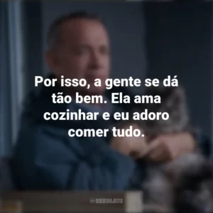 Por isso, a gente se dá tão bem. Ela ama cozinhar e eu adoro comer tudo. O Pior Vizinho do Mundo (Filme)