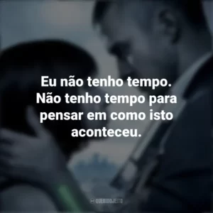 Eu não tenho tempo. Não tenho tempo para pensar em como isto aconteceu. O Preço do Amanhã (Filme)