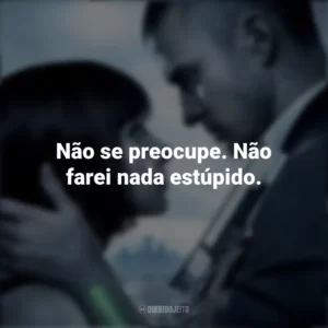 Não se preocupe. Não farei nada estúpido. O Preço do Amanhã (Filme)