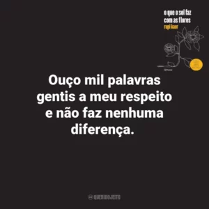 Ouço mil palavras gentis a meu respeito e não faz nenhuma diferença. O que o Sol Faz Com as Flores (Livro)