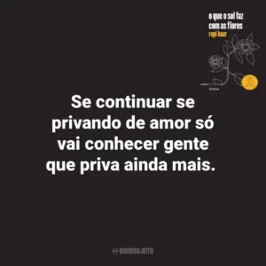 Se continuar se privando de amor só vai conhecer gente que priva ainda mais. O que o Sol Faz Com as Flores (Livro)