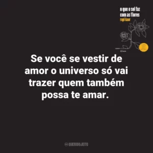 Se você se vestir de amor o universo só vai trazer quem também possa te amar. O que o Sol Faz Com as Flores (Livro)