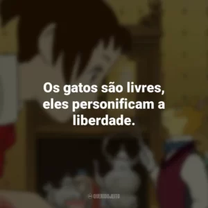 Os gatos são livres, eles personificam a liberdade. O Reino dos Gatos (Filme)