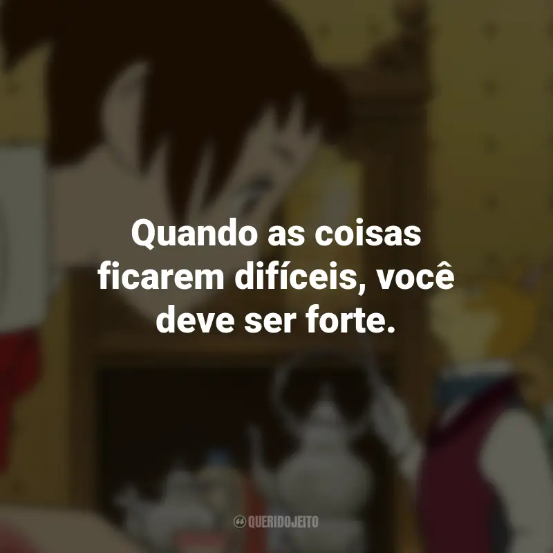 Frases do Filme O Reino dos Gatos: Quando as coisas ficarem difíceis, você deve ser forte.