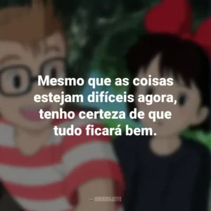 Mesmo que as coisas estejam difíceis agora, tenho certeza de que tudo ficará bem. O Serviço de Entregas da Kiki (Filme)