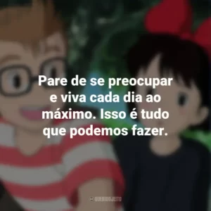 Pare de se preocupar e viva cada dia ao máximo. Isso é tudo que podemos fazer. O Serviço de Entregas da Kiki (Filme)