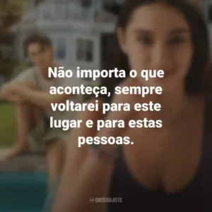 Não importa o que aconteça, sempre voltarei para este lugar e para estas pessoas. O Verão que Mudou Minha Vida (Série)