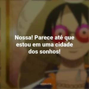 Nossa! Parece até que estou em uma cidade dos sonhos! One Piece Gold: O Filme