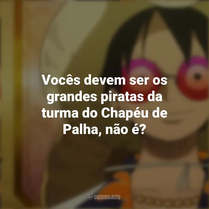 Frases do Filme One Piece Gold : Vocês devem ser os grandes piratas da turma do Chapéu de Palha, não é?