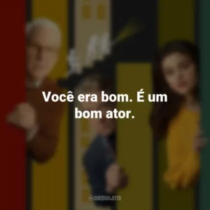 Você era bom. É um bom ator. Only Murders in the Building