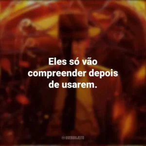 Eles só vão compreender depois de usarem. Oppenheimer (Filme)
