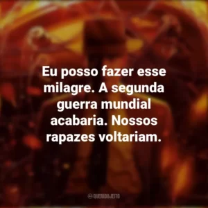 Eu posso fazer esse milagre. A segunda guerra mundial acabaria. Nossos rapazes voltariam. Oppenheimer (Filme)