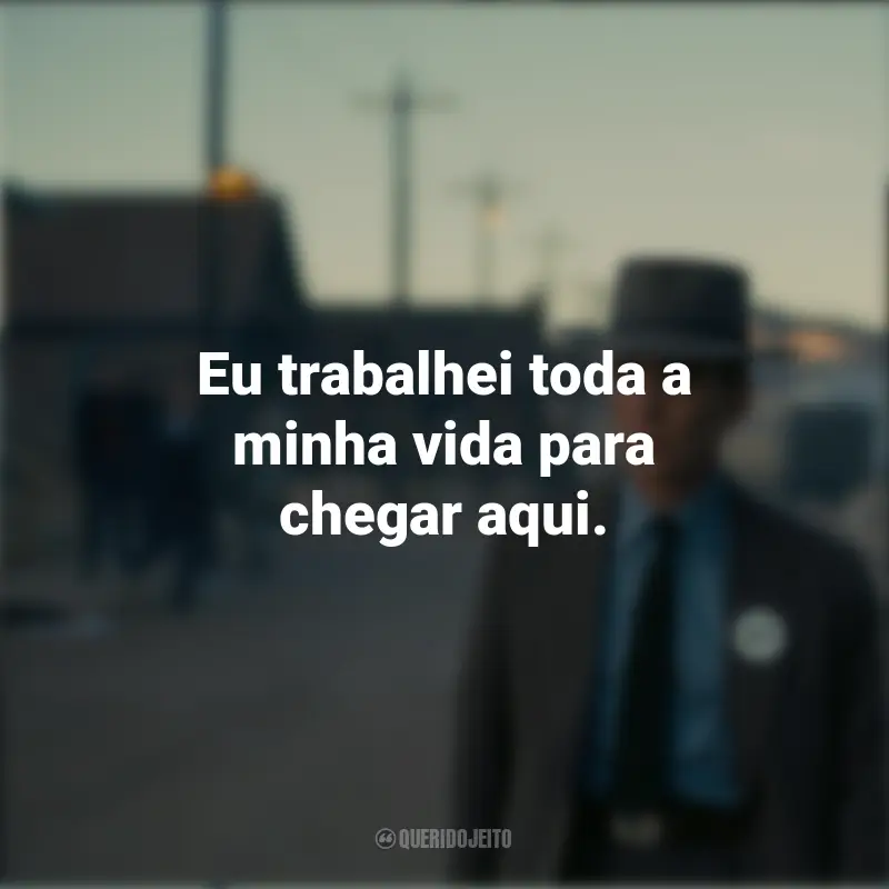 Frases Oppenheimer Filme: Eu trabalhei toda a minha vida para chegar aqui.